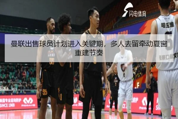 曼联出售球员计划进入关键期，多人去留牵动夏窗重建节奏